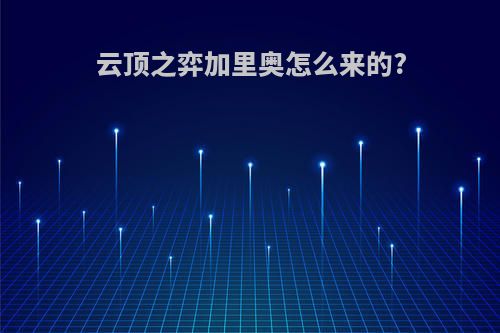 云顶之弈加里奥怎么来的?