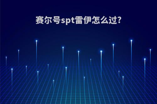 赛尔号spt雷伊怎么过?