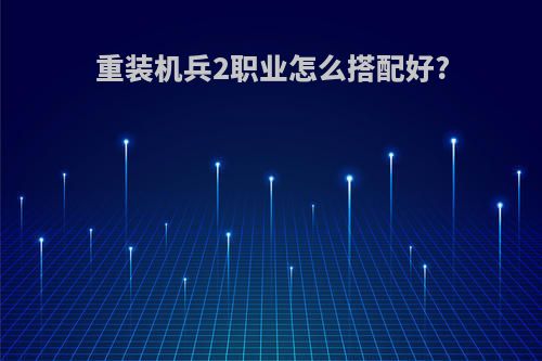 重装机兵2职业怎么搭配好?