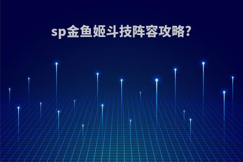 sp金鱼姬斗技阵容攻略?