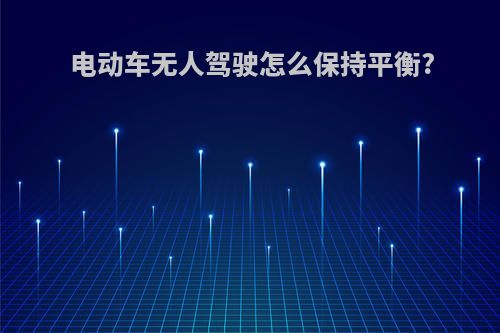 电动车无人驾驶怎么保持平衡?