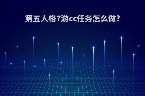 第五人格7游cc任务怎么做?