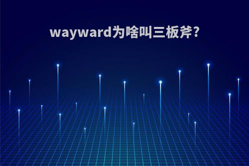 wayward为啥叫三板斧?
