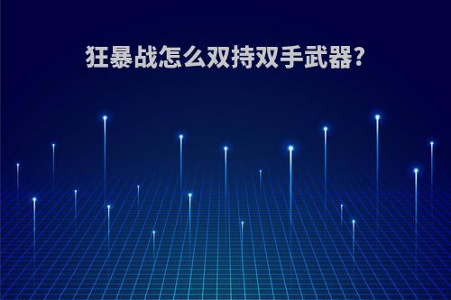 狂暴战怎么双持双手武器?