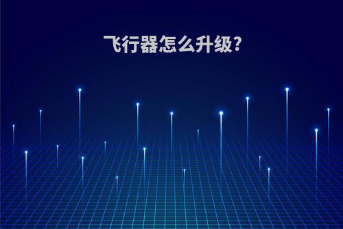飞行器怎么升级?