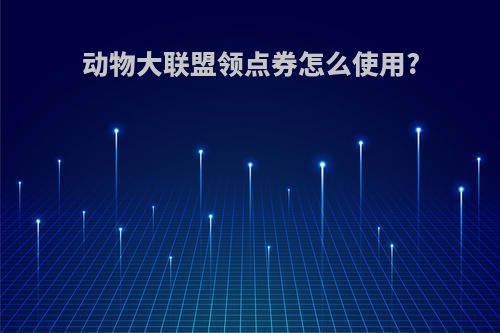 动物大联盟领点券怎么使用?