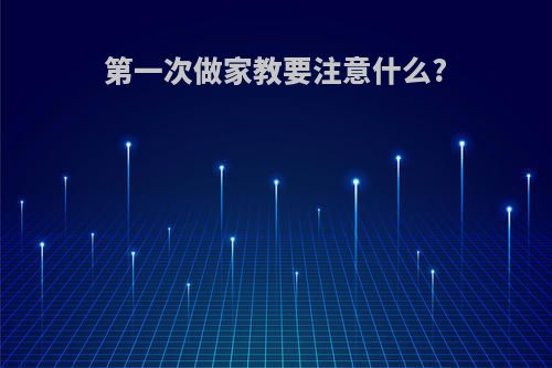 第一次做家教要注意什么?