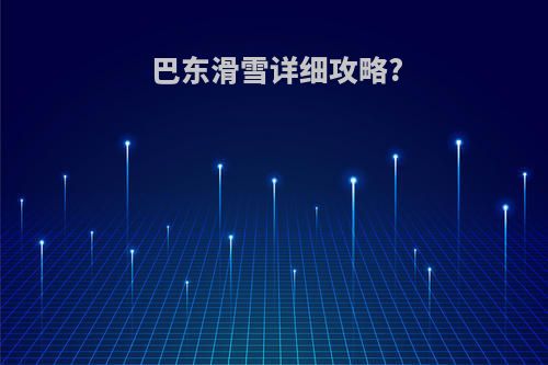 巴东滑雪详细攻略?