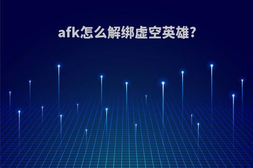 afk怎么解绑虚空英雄?