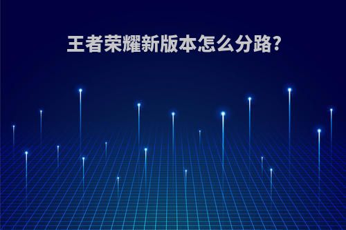 王者荣耀新版本怎么分路?
