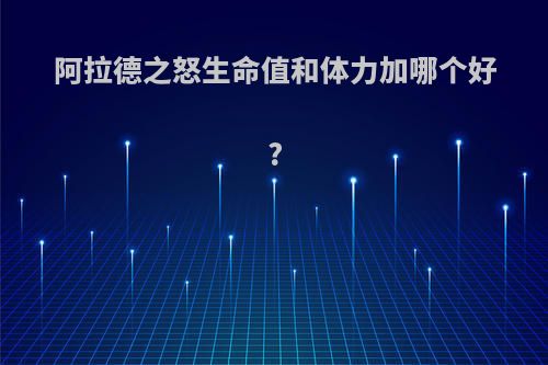 阿拉德之怒生命值和体力加哪个好?