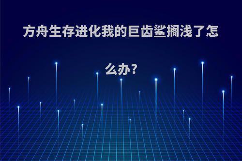 方舟生存进化我的巨齿鲨搁浅了怎么办?