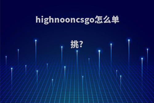 highnooncsgo怎么单挑?