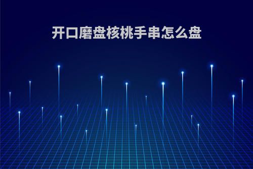 开口磨盘核桃手串怎么盘