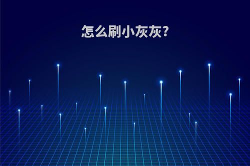 怎么刷小灰灰?