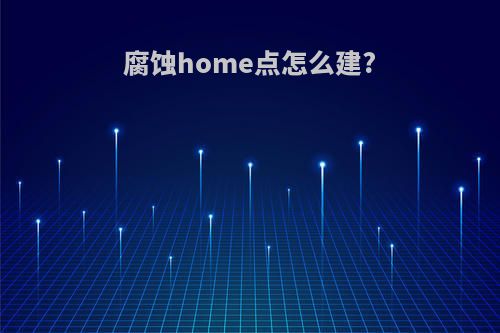 腐蚀home点怎么建?