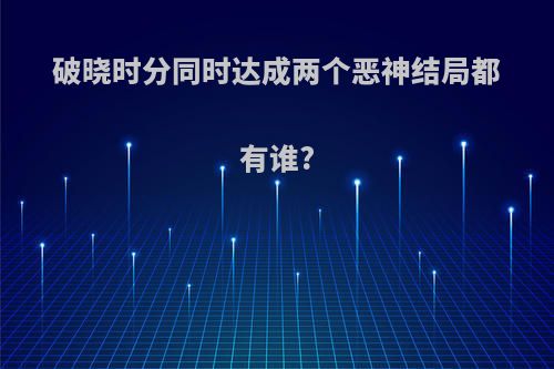 破晓时分同时达成两个恶神结局都有谁?