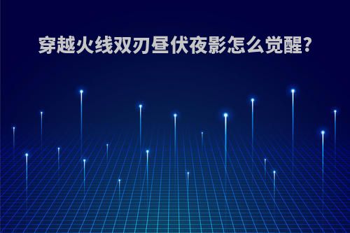 穿越火线双刃昼伏夜影怎么觉醒?
