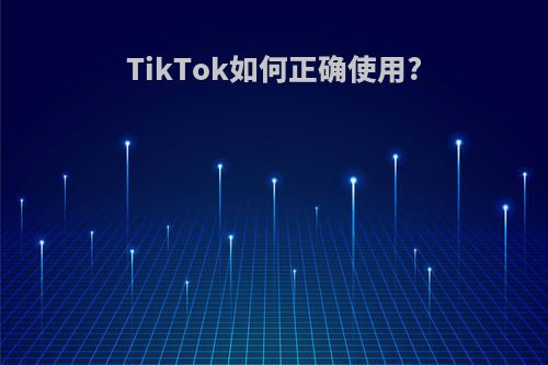 TikTok如何正确使用?