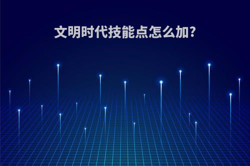 文明时代技能点怎么加?