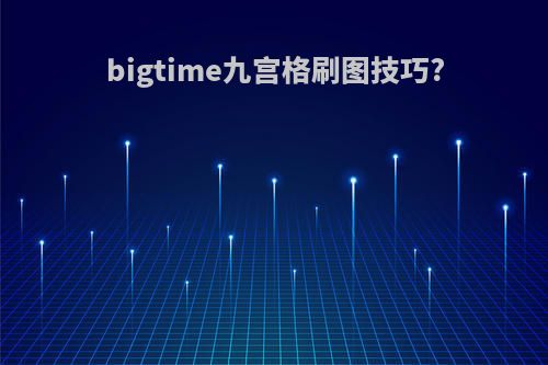 bigtime九宫格刷图技巧?