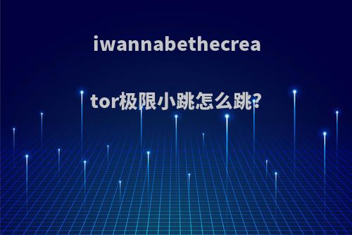 iwannabethecreator极限小跳怎么跳?