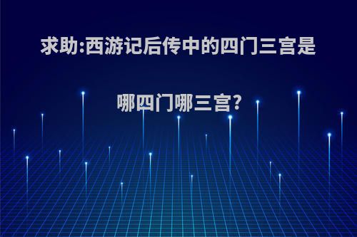 求助:西游记后传中的四门三宫是哪四门哪三宫?