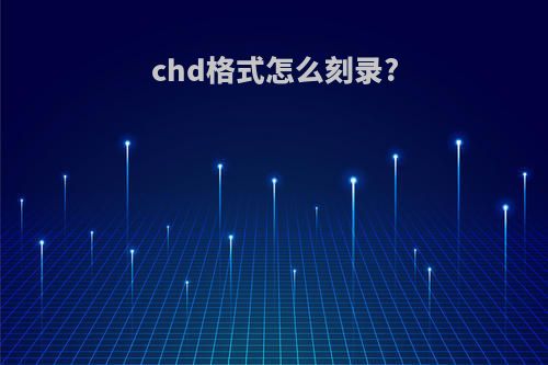 chd格式怎么刻录?