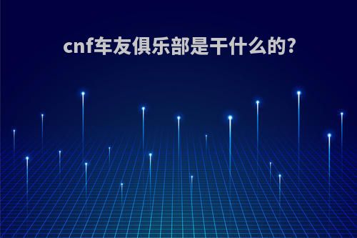 cnf车友俱乐部是干什么的?