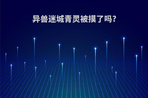 异兽迷城青灵被摸了吗?