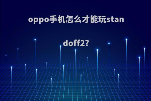 oppo手机怎么才能玩standoff2?