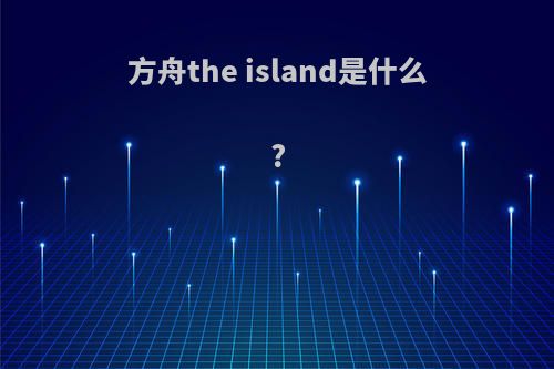 方舟the island是什么?