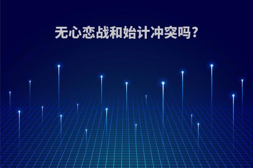 无心恋战和始计冲突吗?