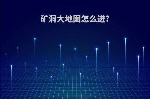 矿洞大地图怎么进?