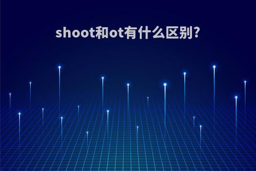 shoot和ot有什么区别?