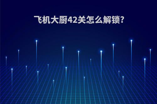 飞机大厨42关怎么解锁?