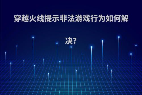 穿越火线提示非法游戏行为如何解决?