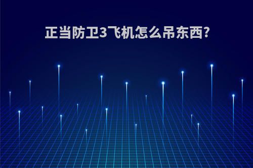 正当防卫3飞机怎么吊东西?