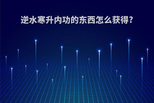 逆水寒升内功的东西怎么获得?