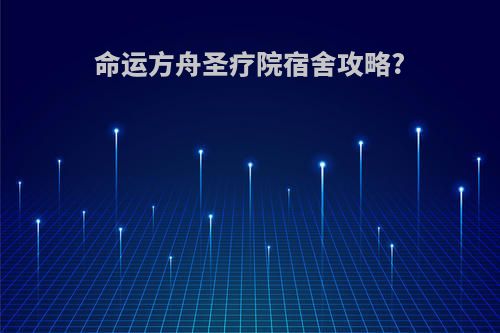 命运方舟圣疗院宿舍攻略?