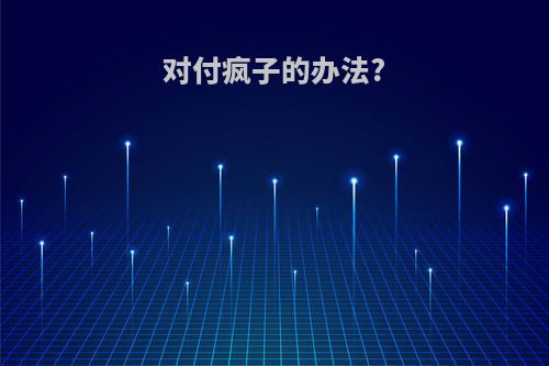 对付疯子的办法?