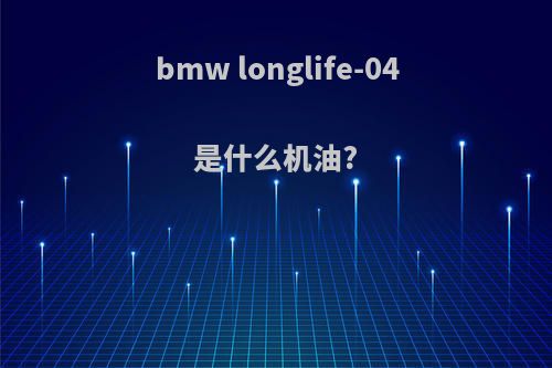 bmw longlife-04是什么机油?