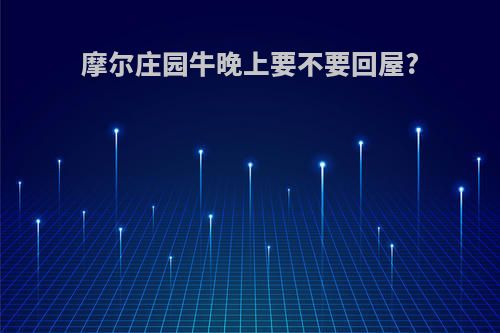 摩尔庄园牛晚上要不要回屋?