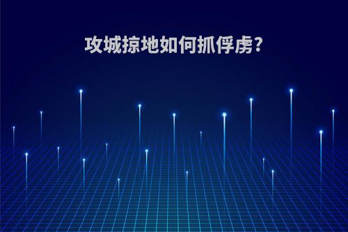 攻城掠地如何抓俘虏?