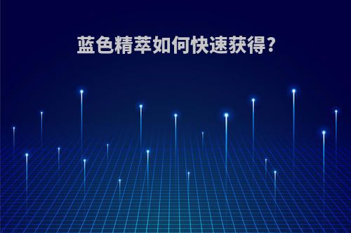 蓝色精萃如何快速获得?