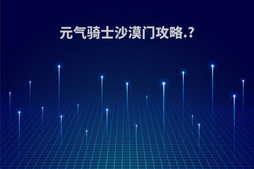 元气骑士沙漠门攻略.?
