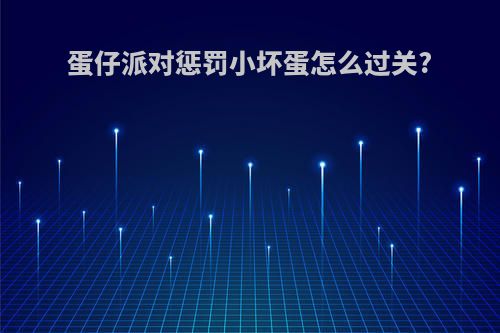 蛋仔派对惩罚小坏蛋怎么过关?