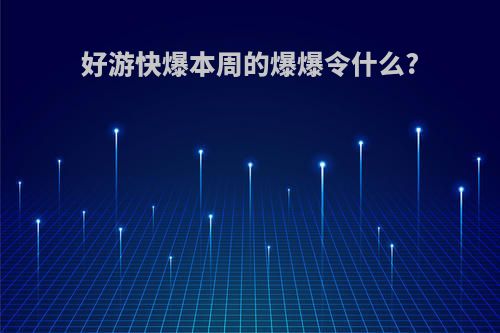 好游快爆本周的爆爆令什么?