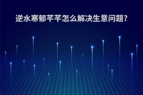 逆水寒郁芊芊怎么解决生意问题?