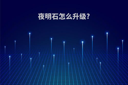 夜明石怎么升级?